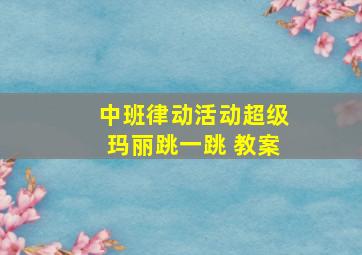 中班律动活动超级玛丽跳一跳 教案